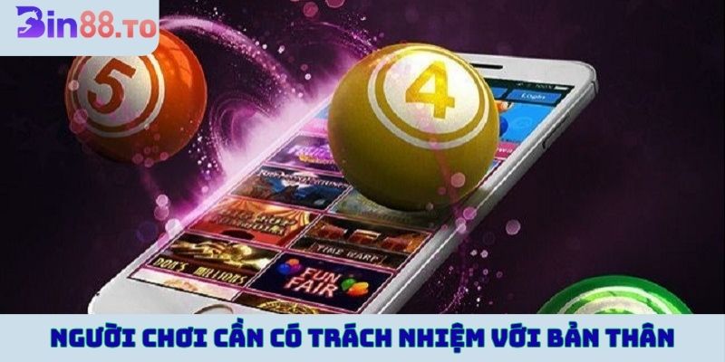 Người chơi cần có trách nhiệm với bản thân và gia đình