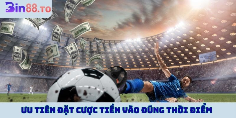 Ưu tiên đặt cược tiền vào đúng thời điểm