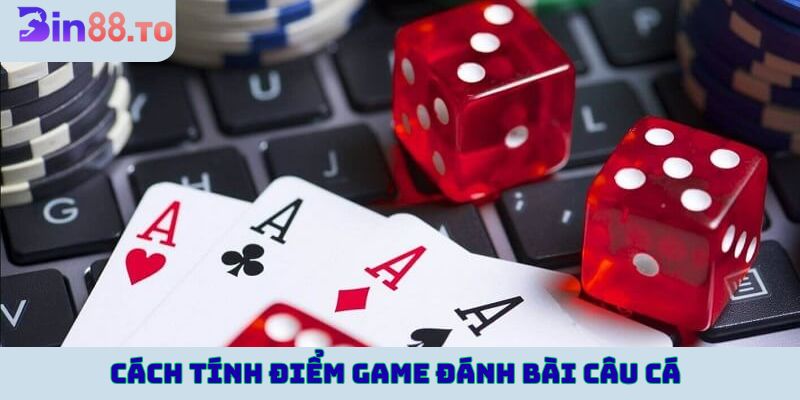 Cách tính điểm game đánh bài câu cá