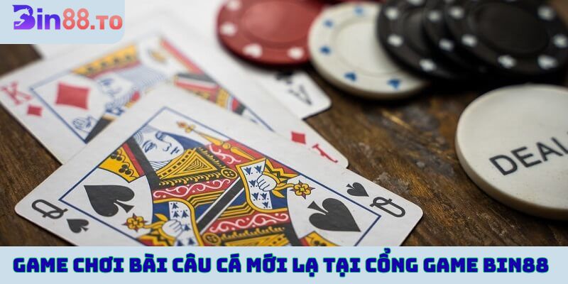 Game chơi bài câu cá mới lạ tại cổng game Bin88