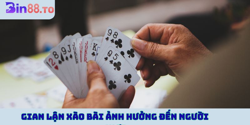Gian lận xào bài ảnh hưởng nghiêm trọng đến người chơi
